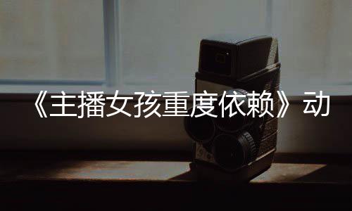 播女赖公布度依动画日播主正式孩重预告月4出