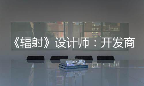 更在射设计师商现玩家而非开发体验红 意取悦网辐