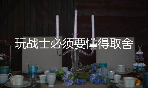 士必玩战取舍懂得须要