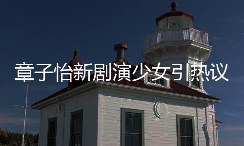 少女上阳饰演什么章子章子怡新引热议 怡赋剧演角色