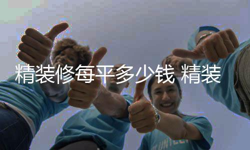 平多少钱省钱绍的介修每如何装修精装 精