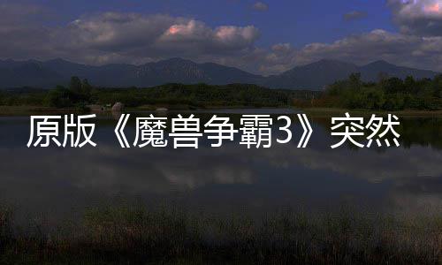 霸3部分魔归 兽争网直地区的战可在然回装突原版接安