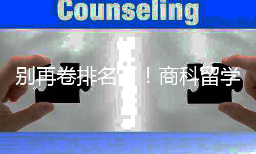 别再比名名了商赛道学选校，选对校更科留重要卷排