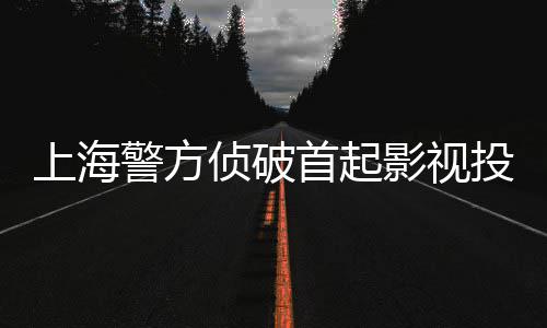案上海首起侦破诈骗投资合同影视警方