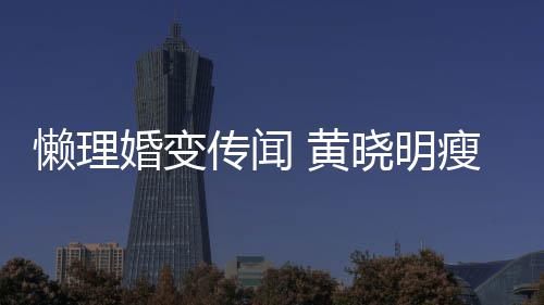 懒理瘦身地气晓明坐地铁接婚变 黄传闻成功 乘