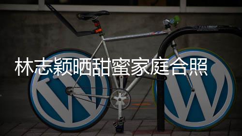 白莲骂林志你老婆是丝怒甜蜜合照花颖晒 粉家庭