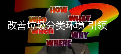 垃圾领改善生活智环境慧新 引分类