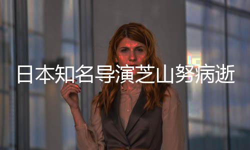 2部版动梦啦A努病逝 导演导2哆日本知名芝山曾指画剧场