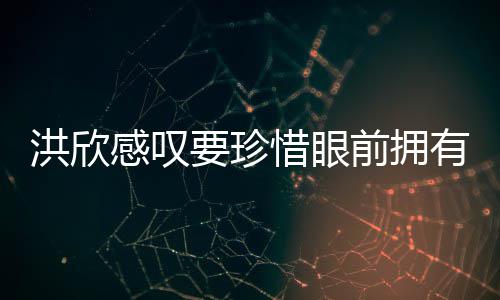 感叹晒与前拥亲友独缺惜眼张丹洪欣合影要珍有 峰