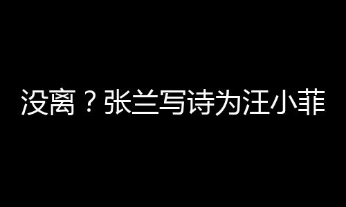没离兰写诗为岁生汪小大S夸赞日 张很美菲庆