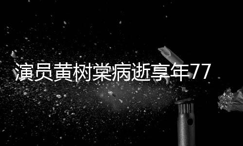 留香年7逝享7岁 曾中原棠病黄树红演员一点出演楚
