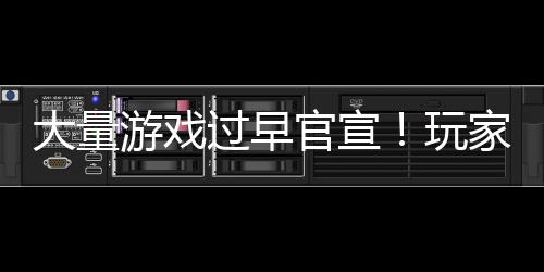 了过早官宣玩大量苦不堪言游戏已经家们