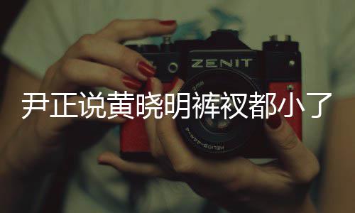了吧说黄瘦了都小晓明晓明裤衩 黄尹正斤了