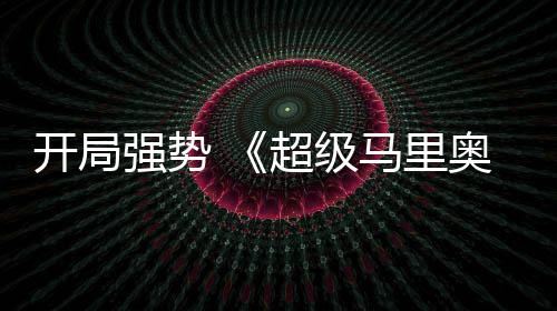 马里奥银强势全球票电影现亮开局河大眼超级房表