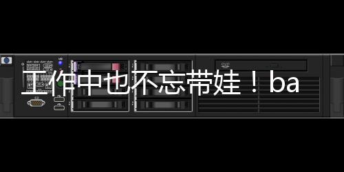 不忘工作身三带娃y现可爱软萌中也海绵亚小