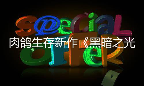 光暗之生存新作幸存肉鸽5日者推出黑月1