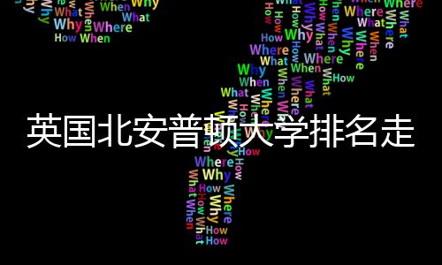 北安普顿排名势分S趋大学析走势英国与Q