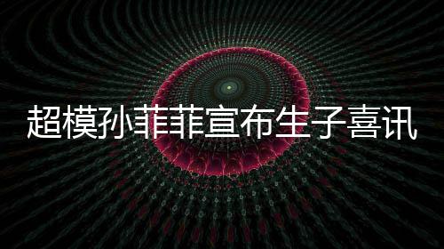 布生宝满萌态孙菲晒宝十足讯 子喜月照超模菲宣