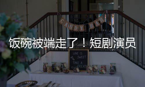 被端品术第为A短牺牲走了员成一批饭碗剧演I技