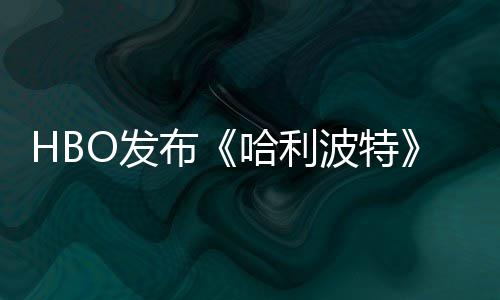 布波特张剧照 正式哈利或于预告O发发布剧集首近期