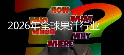 模领先年全国内排名外市球果企业额及汁行业市场规场份